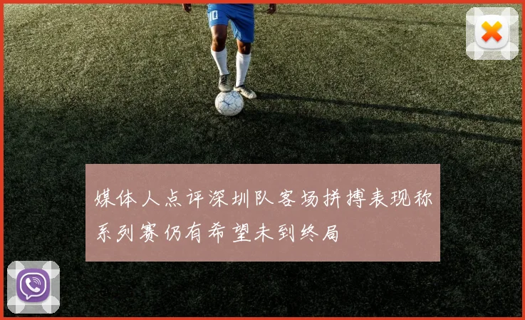 媒体人点评深圳队客场拼搏表现称系列赛仍有希望未到终局