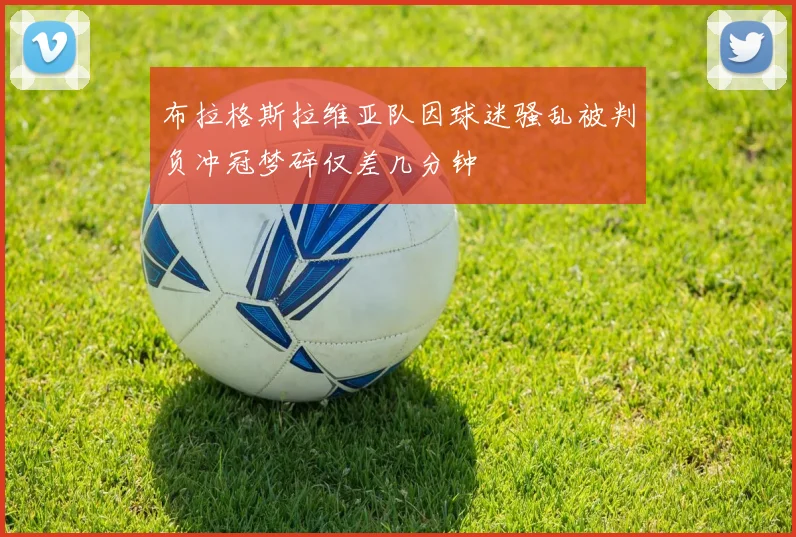 布拉格斯拉维亚队因球迷骚乱被判负冲冠梦碎仅差几分钟
