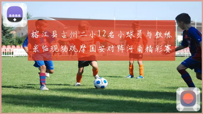 榕江县古州二小12名小球员与教练亲临现场观摩国安对阵河南精彩赛事